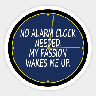 No alarm clock needed. My passion wakes me up. Sticker